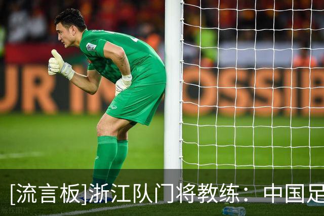 [流言板]浙江队门将教练：中国足球更重视技术动作的反复练习和执行
